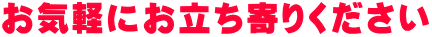 お気軽にお立ち寄りください