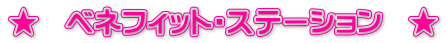 ★　ベネフィット・ステーション　★